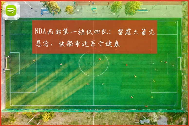 NBA西部第一档仅四队:雷霆火箭无悬念,快船命运系于健康