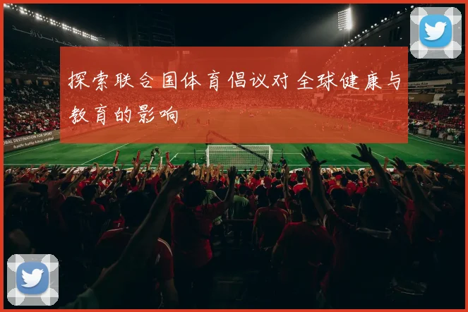 探索联合国体育倡议对全球健康与教育的影响