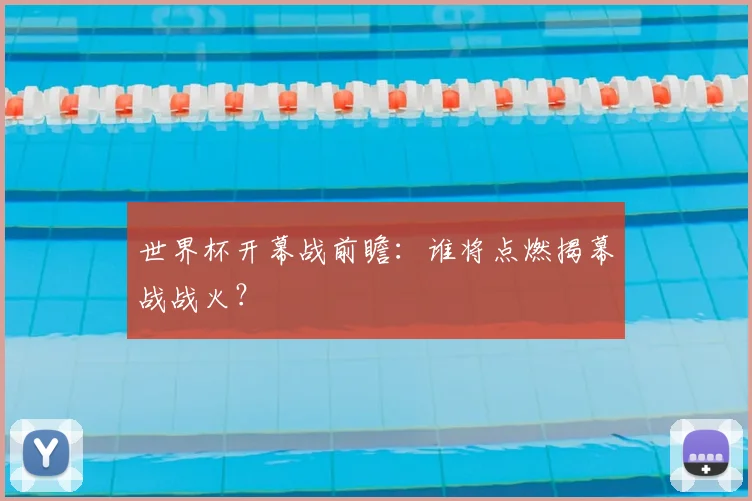 世界杯开幕战前瞻：谁将点燃揭幕战战火？
