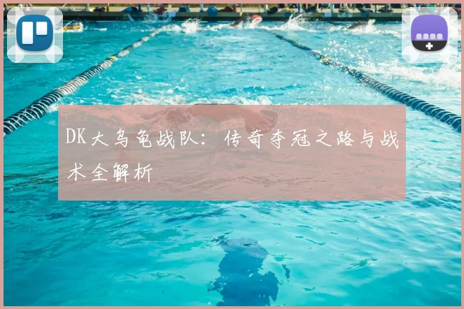 DK大乌龟战队：传奇夺冠之路与战术全解析