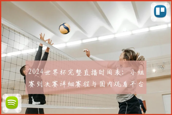 2024世界杯完整直播时间表：小组赛到决赛详细赛程与国内观看平台指南