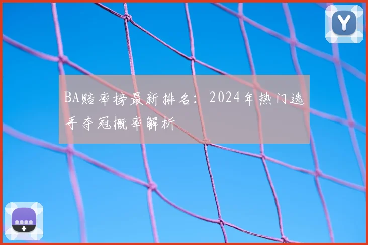 BA赔率榜最新排名:2024年热门选手夺冠概率解析