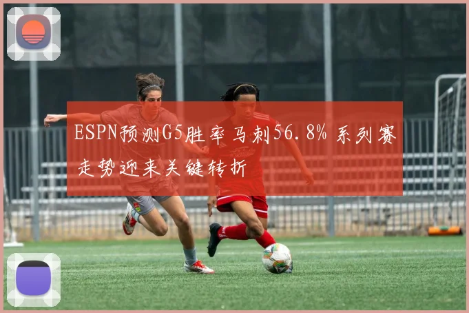 ESPN预测G5胜率马刺56.8% 系列赛走势迎来关键转折