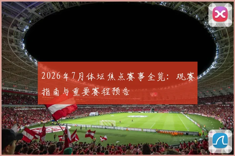 2026年7月体坛焦点赛事全览：观赛指南与重要赛程预告