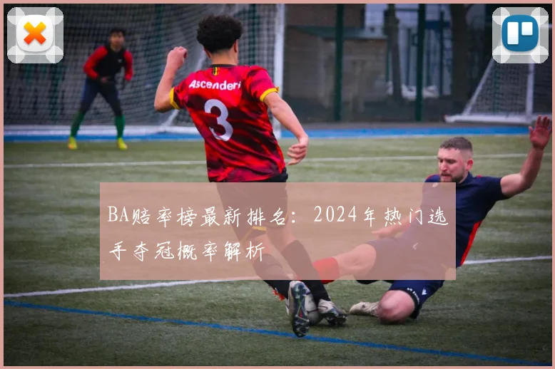 BA赔率榜最新排名:2024年热门选手夺冠概率解析