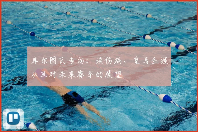 库尔图瓦专访:谈伤病、皇马生涯以及对未来赛季的展望