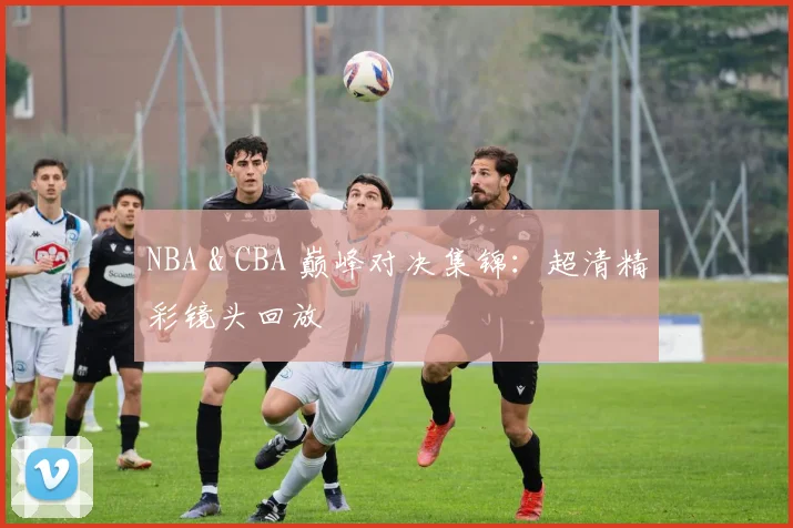 NBA & CBA 巅峰对决集锦：超清精彩镜头回放