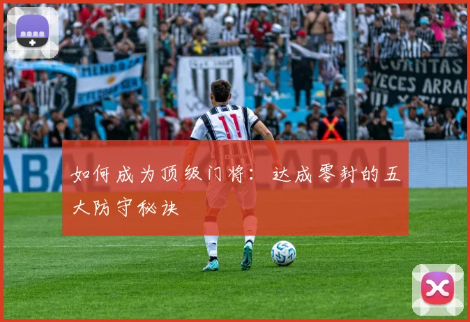 如何成为顶级门将：达成零封的五大防守秘诀