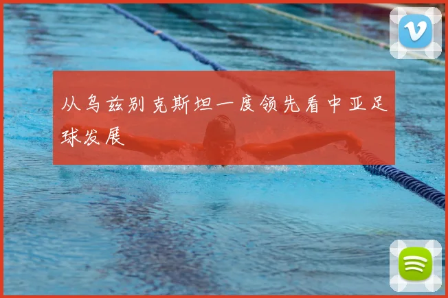 从乌兹别克斯坦一度领先看中亚足球发展
