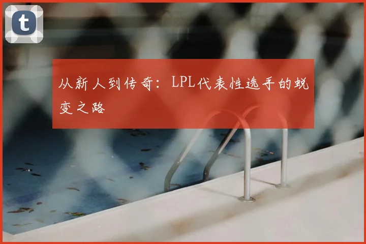 从新人到传奇：LPL代表性选手的蜕变之路